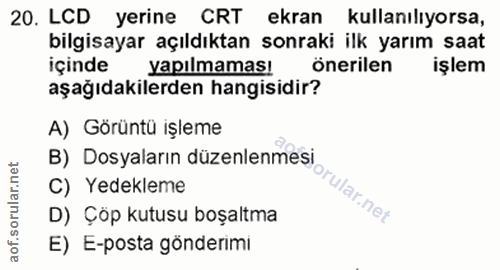 20. soru: LCD yerine CRT ekran kullanılıyorsa, bilgisayar açıldıktan sonraki ilk yarım saat içinde yapılmamas! önerilen işlem a…