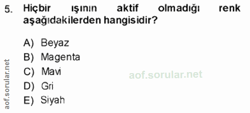 5. soru: Hiçbir Işının aktif olmadığı renk aşağıdakilerden hangisidir? A) Beyaz B) Magenta rular.i C) Mavi aof.so D) Gri E) Siyah