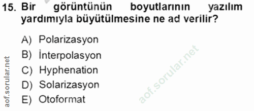 15. soru: Bir"görüntünün boyutlarının yazılım yardımıyla büyütülmesine ne ad verilir? A) Polarizasyon B) interpolasyon C) Hyphe…