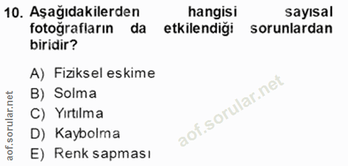 10. soru: Aşağıdakilerden hangisi sayisal fotoğrafların da etkilendiği sorunlardan biridir? A) Fiziksel eskime B) Solma C) Yırt…