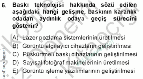 6. soru: Baskı teknolojisi hakkında sözü edilen aşağıdaki hangi gelişme, baskının karanlık odadan aydınlık odaya geçiş sürecin…