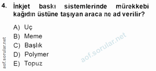 4. soru: inkjet baskı sistemlerinde mürekkebi kağıdın üstüne taşıyan araca ne ad verilir? A) Uç B) Meme C) Başlık D) Polymer E…