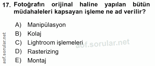 17. soru: Fotoğrafın orijinal haline yapılan bütün müdahaleleri kapsayan işleme ne ad verilir? A) Manipülasyon B) Kolaj C) Ligh…