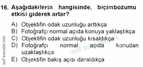 16. soru: Aşağıdakilerin hangisinde, biçimbozumu etkisi giderek artar? A) Objektifin odak uzunluğu arttıkça B) Fotoğrafçı norma…