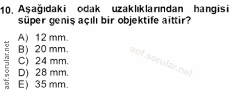10. soru: Aşağıdaki odak uzaklıklarından hangisi süper geniş açılı bir objektife aittir? A) 12 mm. B) 20 mm. C) 24 mm. D) 28 mm…