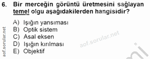 6. soru: Bir merceğin görüntü üretmesini sağlayan temel olgu aşağıdakilerden hangisidir? A) Işığın yansıması B) Optik sistem C…