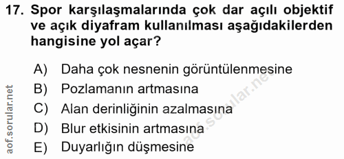 17. soru: Spor karşılaşmalarında çok dar açılı objektif ve açık diyafram kullanılması aşağıdakilerden hangisine yol açar? A) Da…