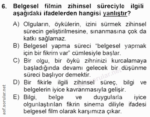 6. soru: Belgesel filmin zihinsel süreciyle ilgili aşağıdaki ifadelerden hangisi yanlıştır? A) Olguların, öykülerin, izini sür…