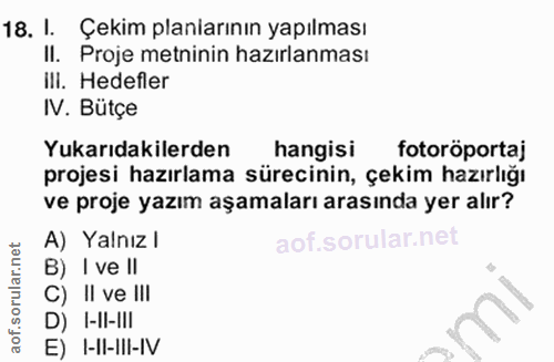 18. soru: I. Çekim planlarının yapılması II. Proje metninin hazırlanması Ili. Hedefler IV. Bütçe Yukarıdakilerden hangisi fotor…