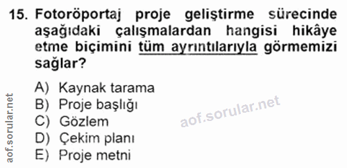 15. soru: Fotoröportaj proje geliştirme sürecinde aşağıdaki çalışmalardan hangisi hikâye etme biçimini tüm ayrıntılarıyla görme…