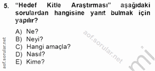 5. soru: "Hedef Kitle Araştırması" aşağıdaki sorulardan hangisine yanıt bulmak için yapılır? A) Ne? B) Neyi? C) Hangi amaçla?…