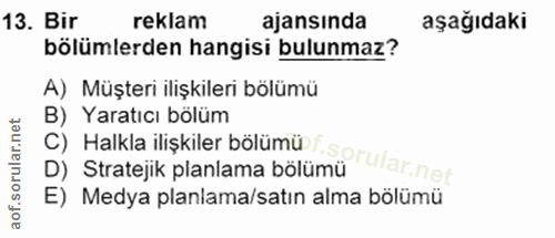 13. soru: Bir reklam ajansında aşağıdaki bölümlerden hangisi bulunmaz? A) Müşteri ilişkileri bölümü B) Yaratıcı bölüm C) Halkla…