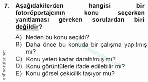 7. soru: Aşağıdakilerden hangisi bir fotoröportajcinin konu seçerken yanıtlaması gereken sorulardan biri değildir? A) Neden bu…