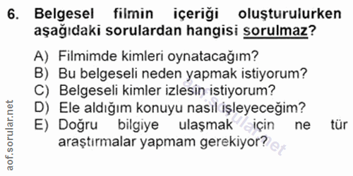 6. soru: Belgesel filmin içeriği oluşturulurken aşağıdaki sorulardan hangisi sorulmaz? A) Filmimde kimleri oynatacağım? B) Bu…