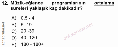 12. soru: Müzik-eğlence programlarinın ortalama süreleri yaklaşık kaç dakikadır? A) 0,5 - 4 B) 5-19 C) 20-39 D) 40 -120 E) 180…