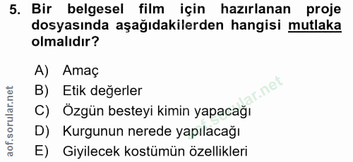 5. soru: Bir belgesel film için hazırlanan proje dosyasında aşağıdakilerden hangisi mutlaka olmalıdır? A) Amaç B) Etik değerle…