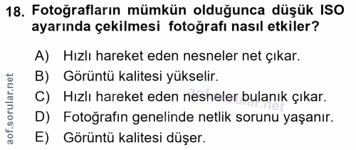 18. soru: Fotoğrafların mümkün olduğunca düşük ISO ayarında çekilmesi fotoğrafı nasıl etkiler? A) Hızlı hareket eden nesneler n…