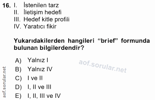 16. soru: I. Istenilen tarz II. İletişim hedefi III. Hedef kitle profili IV. Yaratıcı fikir Yukarıdakilerden hangileri "brief"…