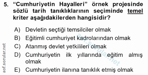 5. soru: "Cumhuriyetin Hayalleri" örnek projesinde sözlü tarih tanıklıklarının seçiminde temel kriter aşağıdakilerden hangisid…