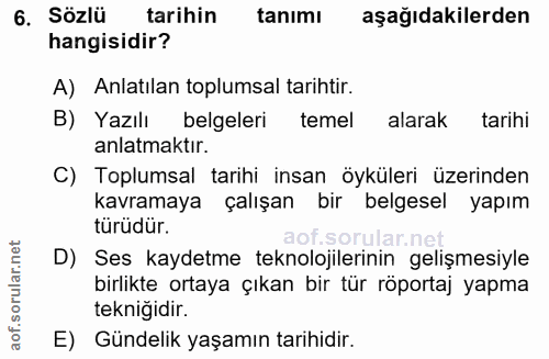 6. soru: Sözlü tarihin tanımı aşağıdakilerden hangisidir? A) Anlatılan toplumsal tarihtir. B) Yazılı belgeleri temel alarak ta…
