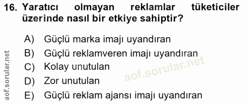 16. soru: Yaratıcı olmayan reklamlar tüketiciler üzerinde nasıl bir etkiye sahiptir? A) Güçlü marka imajı uyandıran B) Güçlü re…