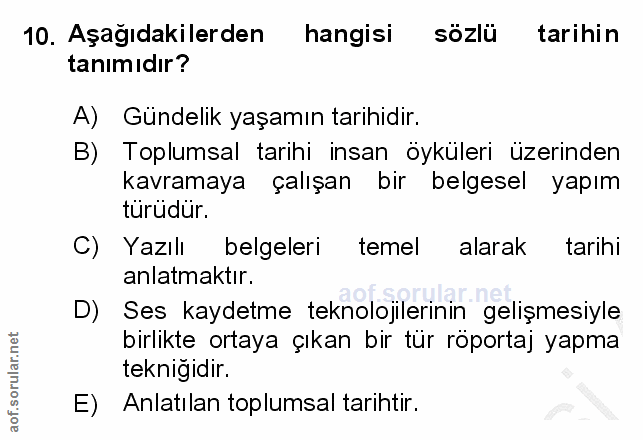 10. soru: Aşağıdakilerden hangisi sozlü tarihin tanımıdır? A) Gündelik yaşamın tarihidir. B) Toplumsal tarihi insan öyküleri üz…