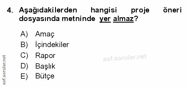 4. soru: Aşağıdakilerden hangisi proje öneri dosyasında metninde yer almaz? A) Amaç B) Içindekiler C) Rapor D) Başlık E) Bütçe