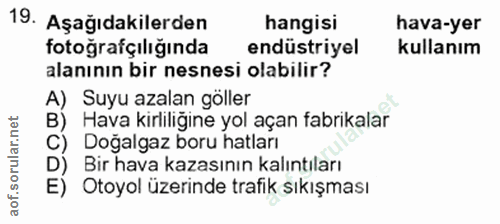 19. soru: Aşağıdakilerden hangisi hava-yer fotoğrafçılığında endüstriyel kullanım alanının bir nesnesi olabilir? A) Suyu azalan…