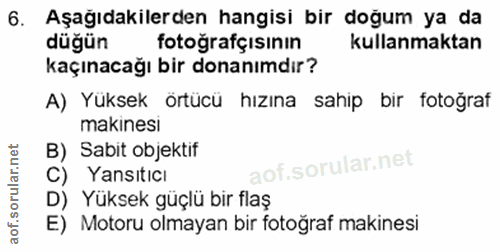 6. soru: Aşağıdakilerden hangisi bir doğum ya da düğün fotoğrafçısının kullanmaktan kaçınacağı bir donanımdır? A) Yüksek örtüc…