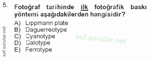 5. soru: Fotoğraf tarihinde ilk fotoğrafik baskı yöntemi aşağıdakilerden hangisidir? A) Lippmann plate B) Daguerreotype C) Cya…
