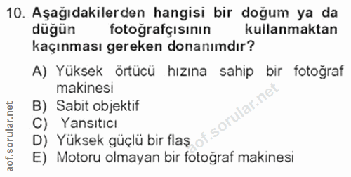 10. soru: Aşağıdakilerden hangisi bir doğum ya da düğün fotoğrafçısının kullanmaktan kaçınması gereken donanımdır? A) Yüksek ör…