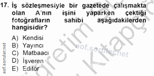 17. soru: İş sözleşmesiyle bir gazetede çalışmakta olan A'nin işini yaparken çektiği fotoğrafların sahibi aşağıdakilerden hangi…