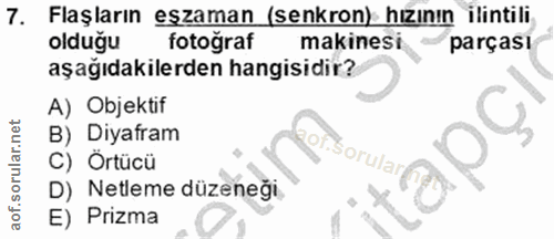 7. soru: Flaşların eszaman (senkron) hizının ilintili olduğu fotograf makinesi parçası aşağıdakilerden hangisidir? A) Objektif…