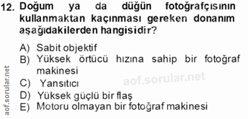 12. soru: Doğum ya da düğün fotoğrafçısının kullanmaktan kaçınması gereken donanım aşağıdakilerden hangisidir? A) Sabit objekti…
