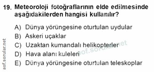 19. soru: Meteoroloji fotoğraflarının elde edilmesinde aşağıdakilerden hangisi kullanılır? A) Dünya yörüngesine oturtulan uydul…