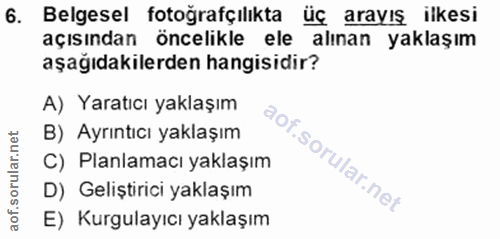 6. soru: Belgesel fotoğrafçılıkta üç arayış ilkesi açısından öncelikle ele alınan yaklaşım aşağıdakilerden hangisidir? A) Yara…