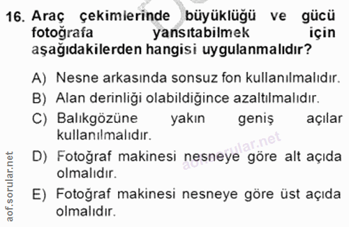 16. soru: Araç çekimlerinde büyüklüğü ve gücü fotoğrafa yansıtabilmek için aşağıdakilerden hangisi uygulanmalıdır? A) Nesne ark…