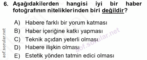 6. soru: Aşağıdakilerden hangisi - iyi bir haber fotoğrafının niteliklerinden biri değildir? A) Habere farklı bir yorum katmas…