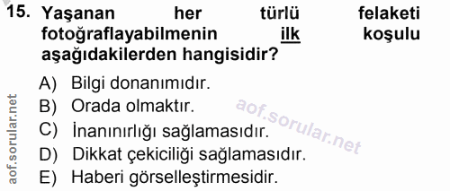 15. soru: Yaşanan her türlü felaketi fotoğraflayabilmenin ilk koşulu aşağıdakilerden hangisidir? A) Bilgi donanımıdır. B) Orada…