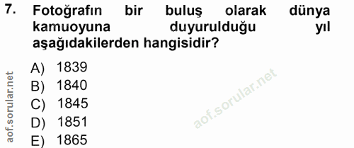 7. soru: Fotoğrafın bir buluş olarak dünya kamuoyuna duyurulduğu yıl aşağıdakilerden hangisidir? A) 1839 B) 1840 C) 1845 D) 18…
