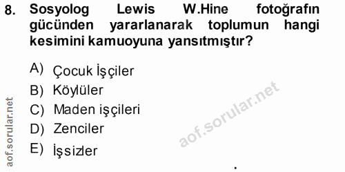 8. soru: Sosyolog Lewis W.Hine fotoğrafın gücünden yararlanarak toplumun hangi kesimini kamuoyuna yansıtmıştır? A) Çocuk işçil…