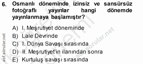 6. soru: Osmanlı döneminde izinsiz ve sansürsüz fotoğraflı yayınlar hangi dönemde yayınlanmaya başlamıştır? A) I. Meşrutiyet d…