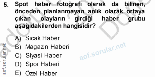 5. soru: Spot haber fotoğrafi olarak da bilinen, önceden planlanmayan anlık olarak ortaya çıkanolayların girdiği haber grubu a…