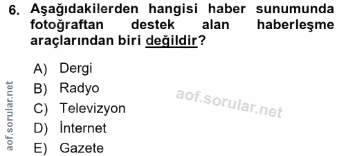 6. soru: Aşağıdakilerden hangisi haber sunumunda fotoğraftan destek alan haberleşme araçlarından biri değildir? A) Dergi B) Ra…