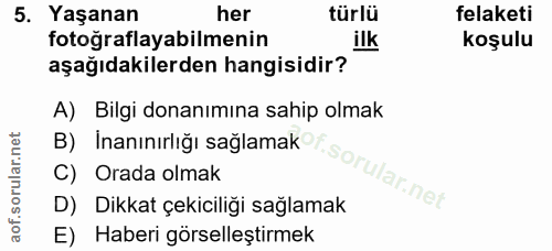 5. soru: Yaşanan her türlü felaketi fotoğraflayabilmenin ilk koşulu aşağıdakilerden hangisidir? A) Bilgi donanımına sahip olma…