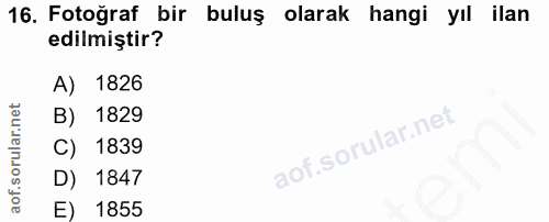 16. soru: Fotoğraf bir buluş olarak hangi yıl ilan edilmiştir? A) 1826 B) 1829 C) 1839 D) 1847 E) 1855