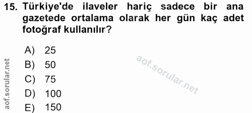 15. soru: Türkiye'de ilaveler hariç sadece bir ana gazetede ortalama olarak her gün kaç adet fotoğraf kullanılır? A) 25 B) 50 C…