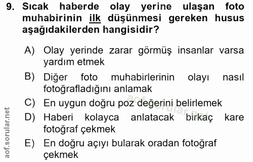 9. soru: Sıcak haberde olay yerine ulaşan foto muhabirinin ilk düşünmesi gereken husus aşağıdakilerden hangisidir? A) Olay yer…