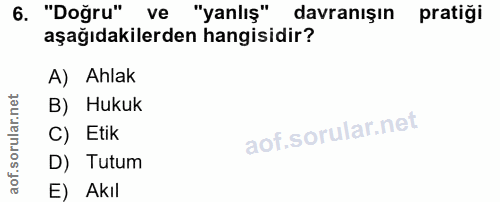 6. soru: "Doğru" ve "yanlış" davranışın pratiği aşağıdakilerden hangisidir? A) Ahlak B) Hukuk C) Etik D) Tutum E) Akıl