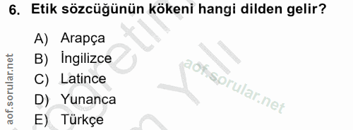 6. soru: Etik sözcüğünün kökeni hangi dilden gelir? A) Arapça B) İngilizce C) Latince aofsprular.net D) Yunanca E) Turkçe